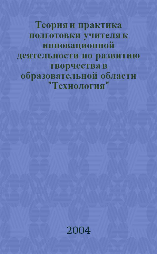 Теория и практика подготовки учителя к инновационной деятельности по развитию творчества в образовательной области "Технология" : автореферат диссертации на соискание ученой степени д.п.н. : специальность 13.00.08