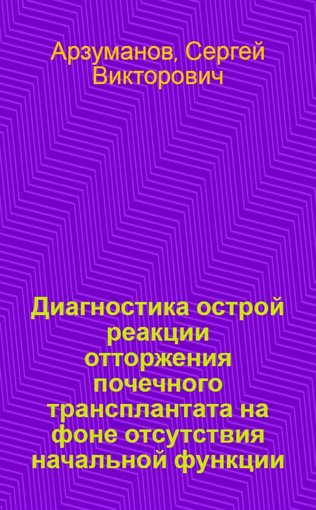 Диагностика острой реакции отторжения почечного трансплантата на фоне отсутствия начальной функции : автореферат диссертации на соискание ученой степени к.м.н. : специальность 14.00.41