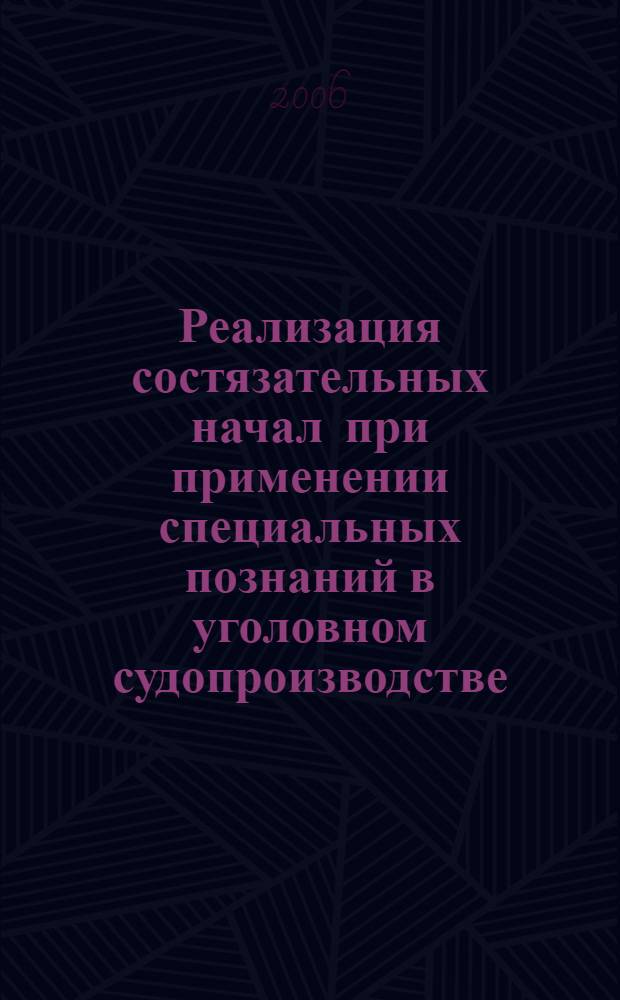 Реализация состязательных начал при применении специальных познаний в уголовном судопроизводстве : монография