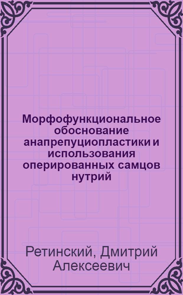 Морфофункциональное обоснование анапрепуциопластики и использования оперированных самцов нутрий : Автореф Дис. на соиск. учен. степ. канд. вет. наук : специальность 16.00.02; специальность 16.00.07