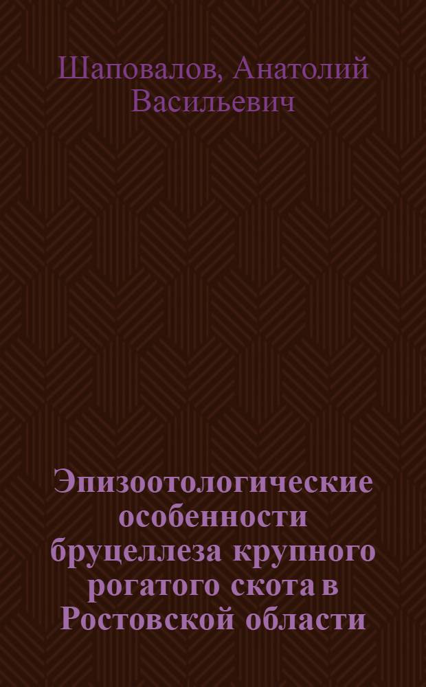 Эпизоотологические особенности бруцеллеза крупного рогатого скота в Ростовской области : Автореф Дис. на соиск. учен. степ. канд. вет. наук : специальность 16.00.03