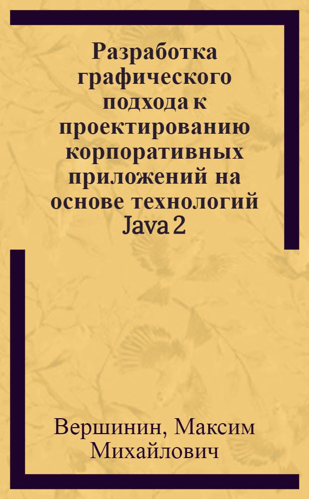 Разработка графического подхода к проектированию корпоративных приложений на основе технологий Java 2, Enterprise Edition : автореф. дис. на соиск. учен. степ. канд. техн. наук : специальность 05.13.11 <Мат. и програм. обеспечение вычисл. машин, комплексов и компьютер. сетей>