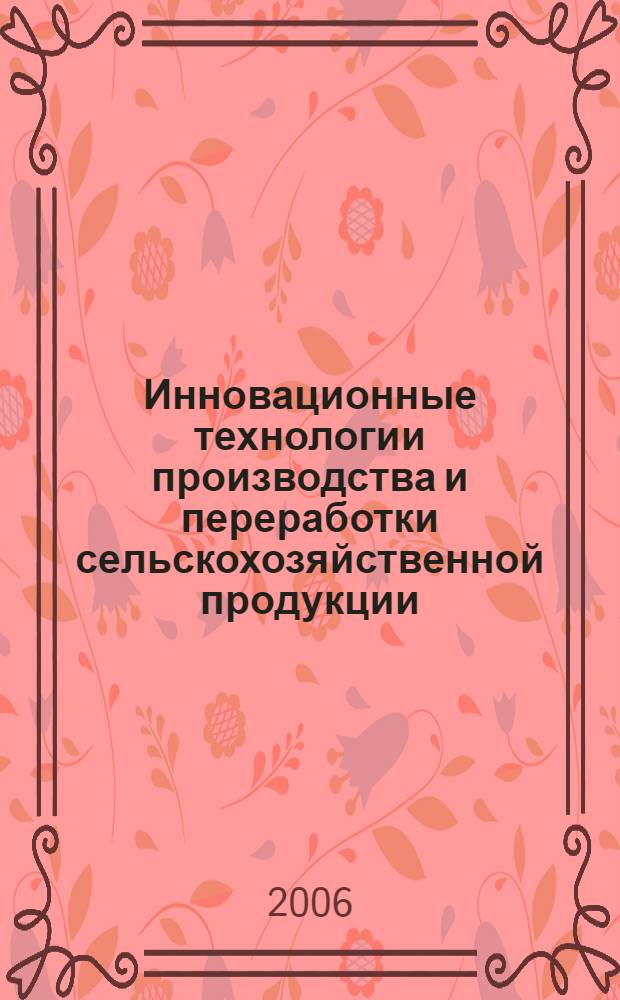 Инновационные технологии производства и переработки сельскохозяйственной продукции : к 85-летию образования Института заочного обучения и повышения квалификации ОмГАУ : материалы научно-практической конференции
