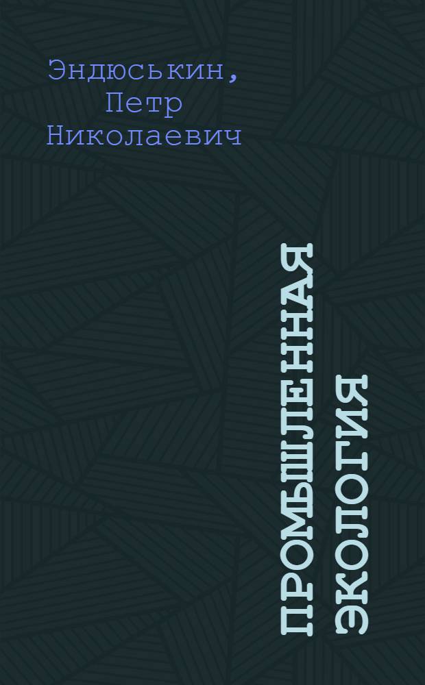 Промышленная экология : учебное пособие : для студентов III-IV курсов вузов, обучающихся по специальностям 280201 "Охрана окружающей среды и рациональное использование природных ресурсов", 280202 "Инженерная защита окружающей среды"