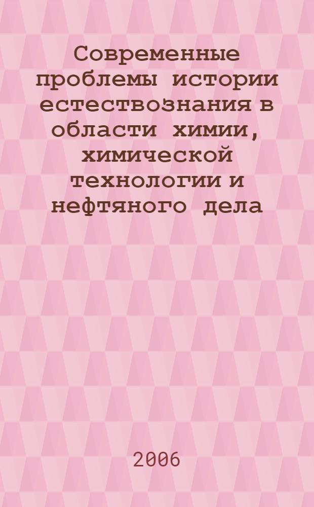 Современные проблемы истории естествознания в области химии, химической технологии и нефтяного дела : материалы VII Международной научной конференции "История науки и техники-2006"