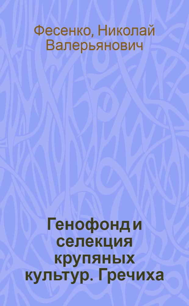 Генофонд и селекция крупяных культур. Гречиха = The Gene bank and breeding of groat crops. Buckwheat