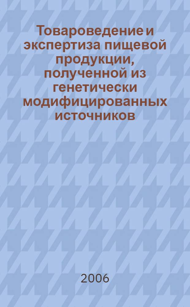 Товароведение и экспертиза пищевой продукции, полученной из генетически модифицированных источников. Качество и безопасность : учебное пособие для студентов высших учебных заведений, обучающихся по специальности 080401 (351100) "Товароведение и экспертиза товаров"