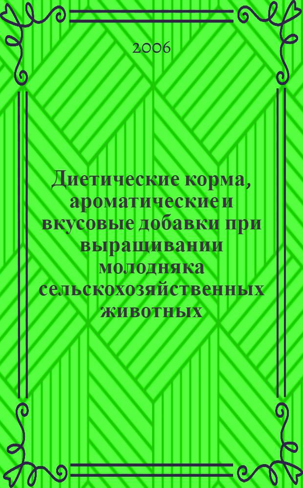 Диетические корма, ароматические и вкусовые добавки при выращивании молодняка сельскохозяйственных животных. практ. руководство
