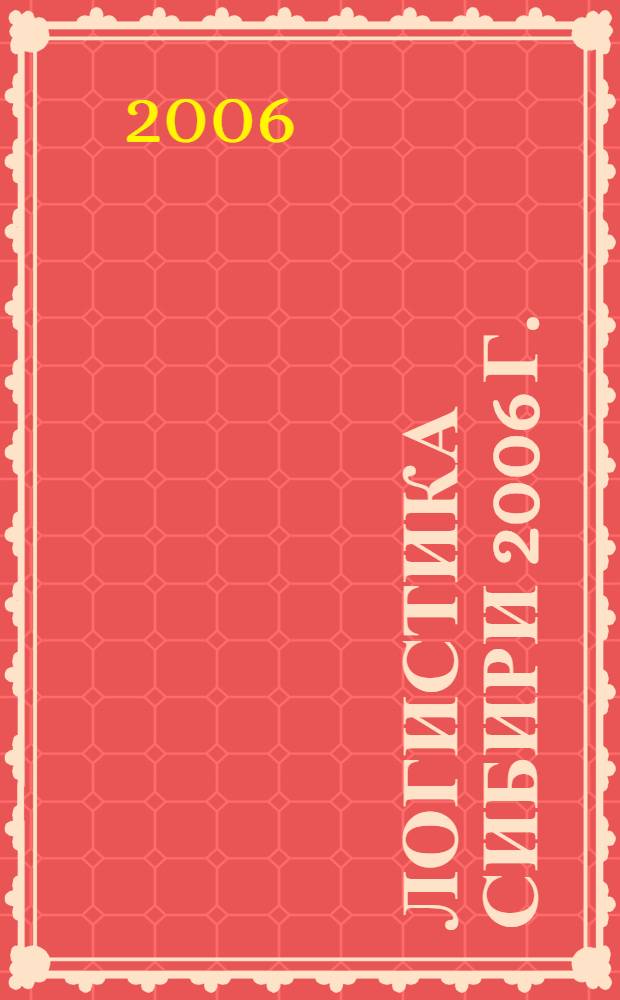 Логистика Сибири 2006 г.: развитие транспортного логистического комплекса Сибирского федерального округа : материалы международной научно-практической конференции, 18 октября 2006 г