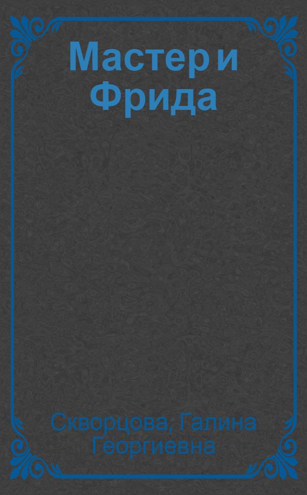 Мастер и Фрида : по мотивам романа жизни Михаила Булгакова : эссе