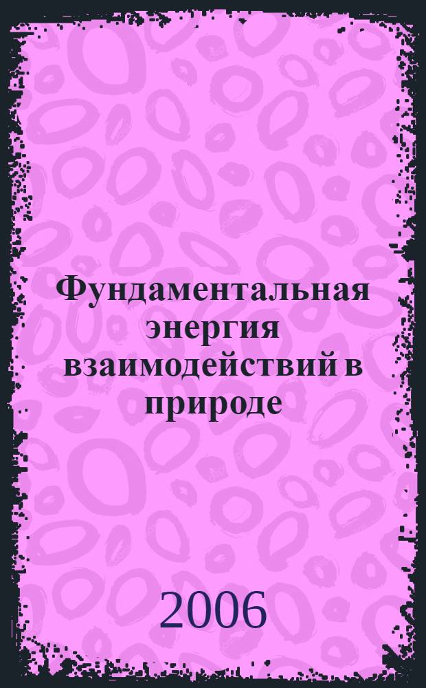 Фундаментальная энергия взаимодействий в природе : новые трактовки и формулы в физике, химии и астрономии