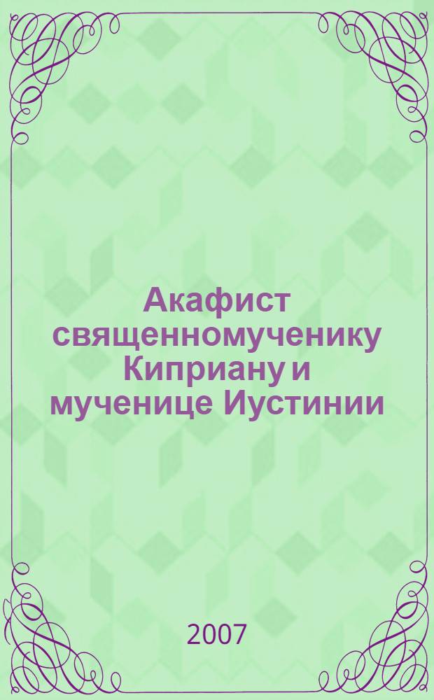 Акафист священномученику Киприану и мученице Иустинии : празднование 2/15 октября