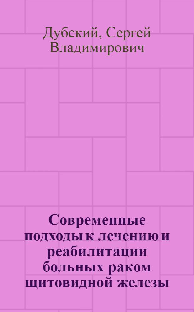 Современные подходы к лечению и реабилитации больных раком щитовидной железы : автореф. дис. на соиск. учен. степ. д-ра мед. наук : специальность 14.00.14 <Онкология>