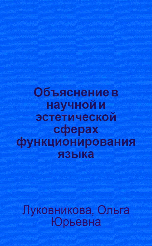Объяснение в научной и эстетической сферах функционирования языка : автореф. дис. на соиск. учен. степ. канд. филол. наук : специальность 10.02.01 <Рус. яз.>