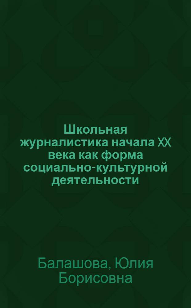 Школьная журналистика начала XX века как форма социально-культурной деятельности : автореф. дис. на соиск. учен. степ. канд. пед. наук : специальность 13.00.05 <Теория, методика и орг. соц.-культур. деятельности>