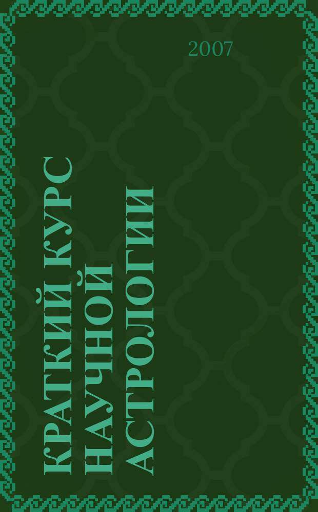Краткий курс научной астрологии : книга для тех, кто хочет самостоятельно научиться расcчитывать и интерпретировать гороскопы, а также делать с их помощью точные прогнозы