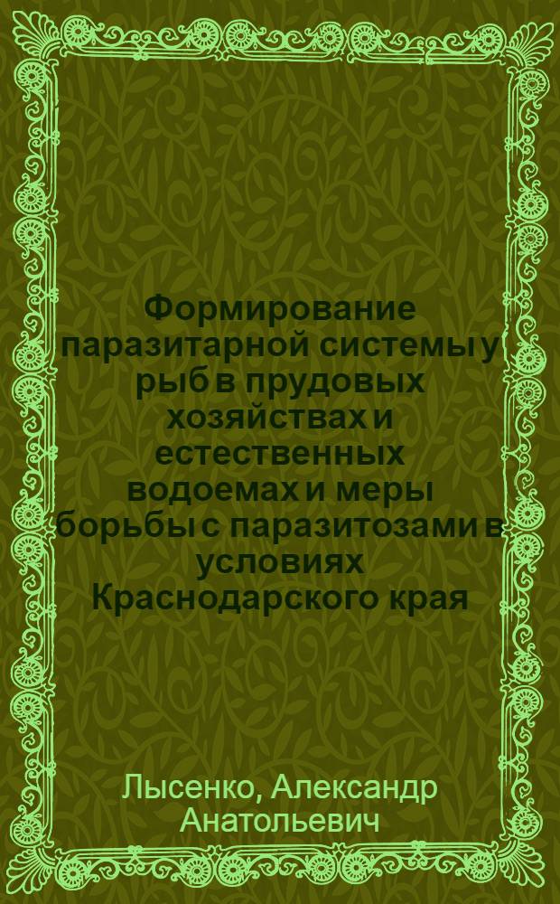 Формирование паразитарной системы у рыб в прудовых хозяйствах и естественных водоемах и меры борьбы с паразитозами в условиях Краснодарского края : автореф. дис. на соиск. учен. степ. д-ра ветеринар. наук : специальность 03.00.19 <Паразитология>