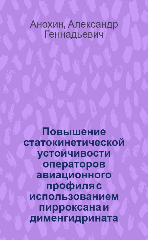 Повышение статокинетической устойчивости операторов авиационного профиля с использованием пирроксана и дименгидрината : автореф. дис. на соиск. учен. степ. канд. мед. наук : специальность 14.00.32 <Авиац., косм. и мор. медицина> : специальность 14.00.25 <Фармакология, клинич. фармакология>