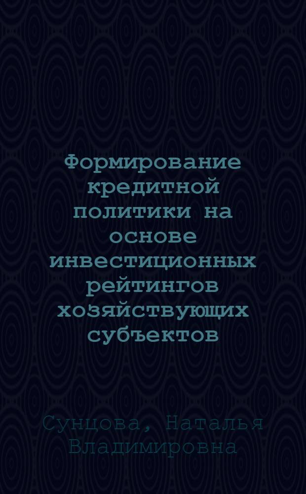 Формирование кредитной политики на основе инвестиционных рейтингов хозяйствующих субъектов : автореф. дис. на соиск. учен. степ. канд. экон. наук : специальность 08.00.10 <Финансы, денеж. обращение и кредит>