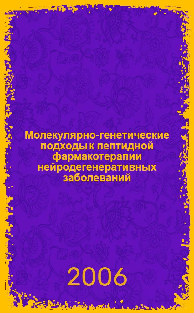 Молекулярно-генетические подходы к пептидной фармакотерапии нейродегенеративных заболеваний : автореф. дис. на соиск. учен. степ. д-ра биол. наук : специальность 14.00.25 <Фармакология, клинич. фармакология> : специальность 03.00.03 <Молекуляр.биология>