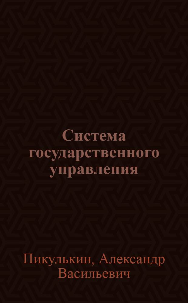 Система государственного управления : учебник для студентов вузов, обучающихся по специальности 080504 "Государственное и муниципальное управление"