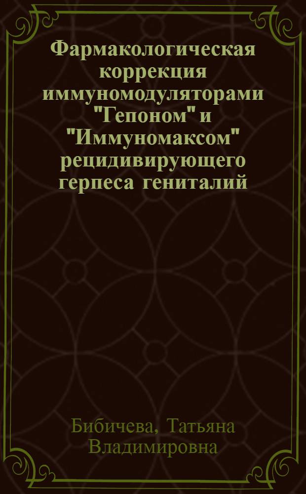 Фармакологическая коррекция иммуномодуляторами "Гепоном" и "Иммуномаксом" рецидивирующего герпеса гениталий : автореф. дис. на соиск. учен. степ. канд. мед. наук : специальность 14.00.25 <Фармакология, клинич. фармакология> : специальность14.00.11<Кож. и венер.болезни>