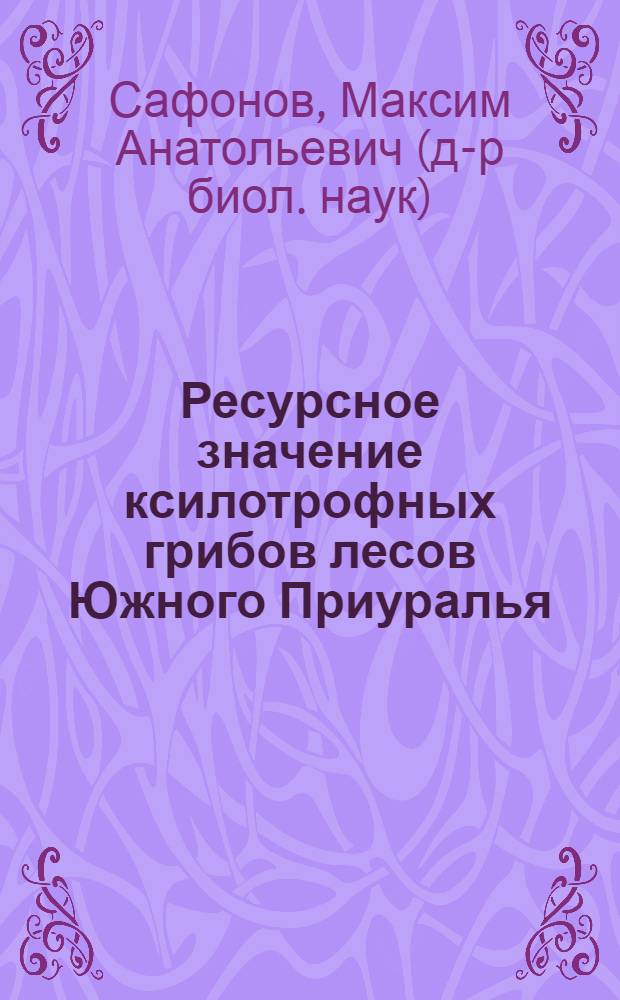 Ресурсное значение ксилотрофных грибов лесов Южного Приуралья : автореф. дис. на соиск. учен. степ. д-ра биол. наук : специальность 03.00.32 <Биол. ресурсы> : специальность 03.00.05 <Ботаника>