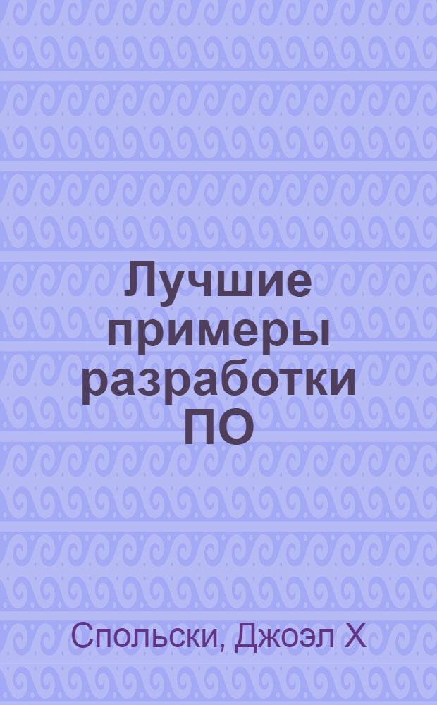Лучшие примеры разработки ПО : сборник статей, эссе, заметок и просто умных мыслей программистов, разработчиков и пользователей программного обеспечения на тему, такую же древнюю, как и сами компьютеры: как надо писать программы? Как не надо писать программы?