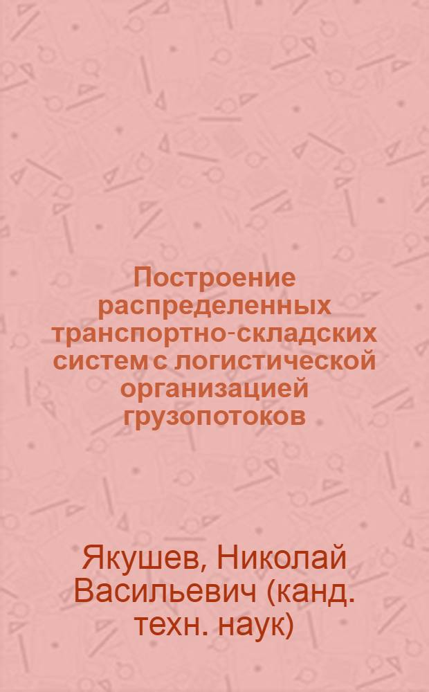 Построение распределенных транспортно-складских систем с логистической организацией грузопотоков : автореф. дис. на соиск. учен. степ. канд. техн. наук : специальность 05.22.01 <Трансп. и трансп.-технол. системы страны, ее регионов и городов, орг. пр-ва на трансп.>