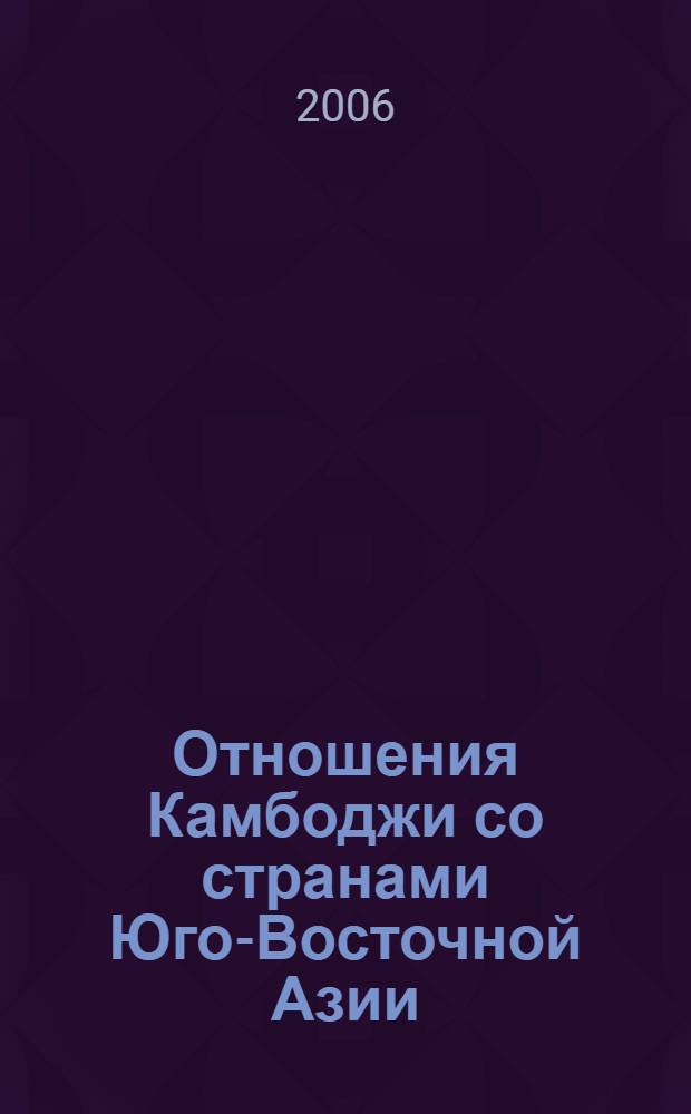 Отношения Камбоджи со странами Юго-Восточной Азии (1979 - 2005 гг.) : автореф. дис. на соиск. учен. степ. канд. ист. наук : специальность 07.00.15 <История междунар. отношений и внеш. политики>