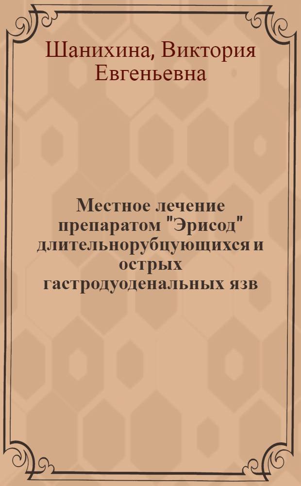 Местное лечение препаратом "Эрисод" длительнорубцующихся и острых гастродуоденальных язв : автореф. дис. на соиск. учен. степ. канд. мед. наук : специальность 14.00.27