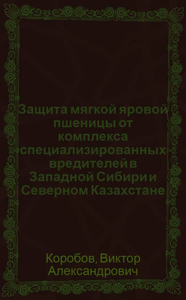 Защита мягкой яровой пшеницы от комплекса специализированных вредителей в Западной Сибири и Северном Казахстане : автореф. дис. на соиск. учен. степ. д-ра с.-х. наук : специальность 06.01.11 <Защита растений>