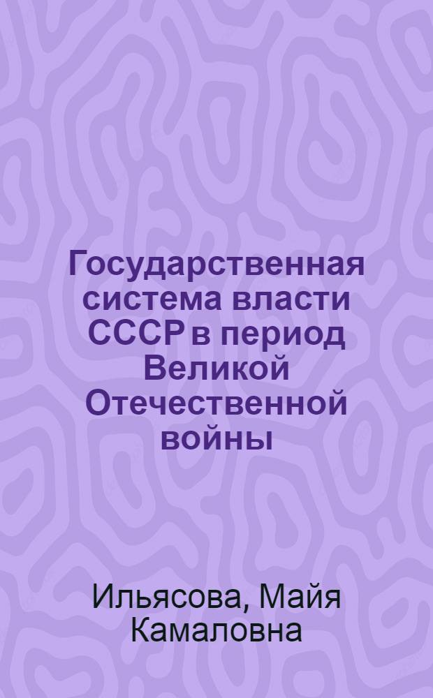 Государственная система власти СССР в период Великой Отечественной войны : автореф. дис. на соиск. учен. степ. канд. ист. наук : специальность 07.00.02 <Отечеств. история>