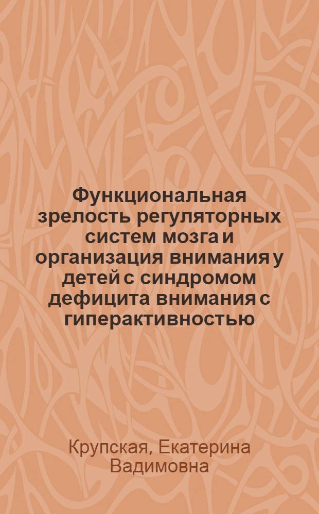 Функциональная зрелость регуляторных систем мозга и организация внимания у детей с синдромом дефицита внимания с гиперактивностью : автореф. дис. на соиск. учен. степ. канд. биол. наук : специальность 19.00.02 <Психофизиология>