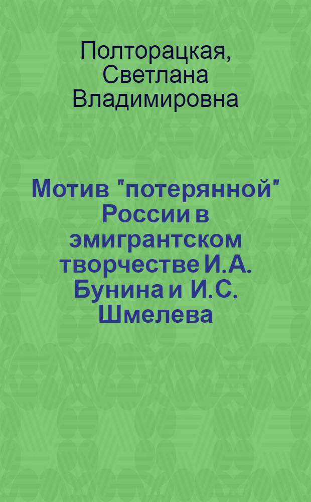 Мотив "потерянной" России в эмигрантском творчестве И. А. Бунина и И. С. Шмелева : автореф. дис. на соиск. учен. степ. канд. филол. наук : специальность 10.01.01 <Рус. лит.>