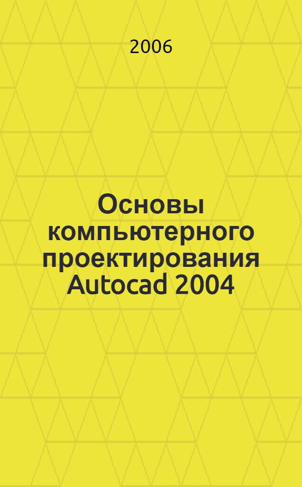 Основы компьютерного проектирования Autocad 2004 : учебное пособие