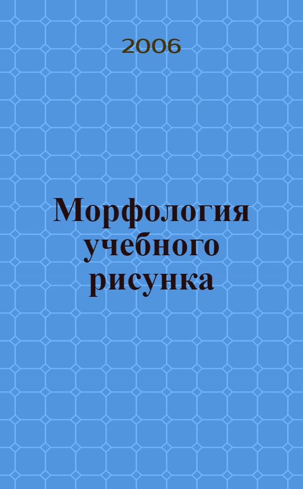 Морфология учебного рисунка: восприятие, анализ, творчество : учебное пособие для студентов высших учебных заведений, обучающихся по специальности 050501.04 - Профессиональное обучение (дизайн)