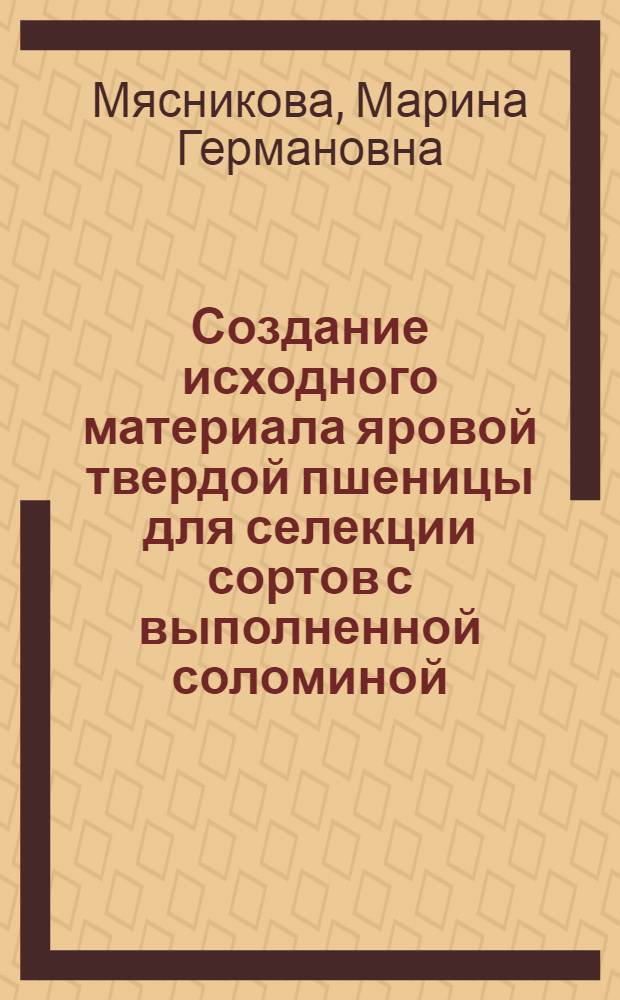 Создание исходного материала яровой твердой пшеницы для селекции сортов с выполненной соломиной : автореф. дис. на соиск. учен. степ. канд. с.-х. наук : специальность 06.01.05 <Селекция и семеноводство>
