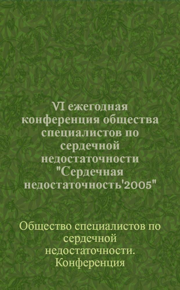 VI ежегодная конференция общества специалистов по сердечной недостаточности "Сердечная недостаточность'2005", 7-9 декабря 2005 г., Москва : тезисы