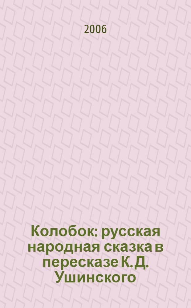 Колобок : русская народная сказка в пересказе К. Д. Ушинского : для дошкольного и младшего школьного возраста