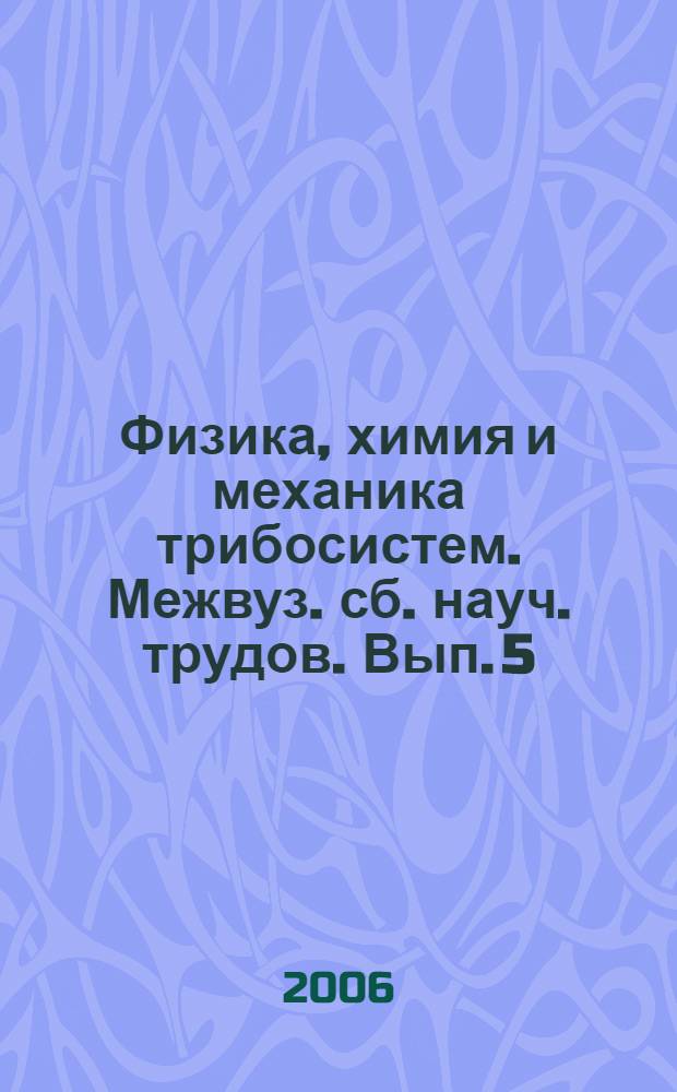 Физика, химия и механика трибосистем. Межвуз. сб. науч. трудов. Вып. 5