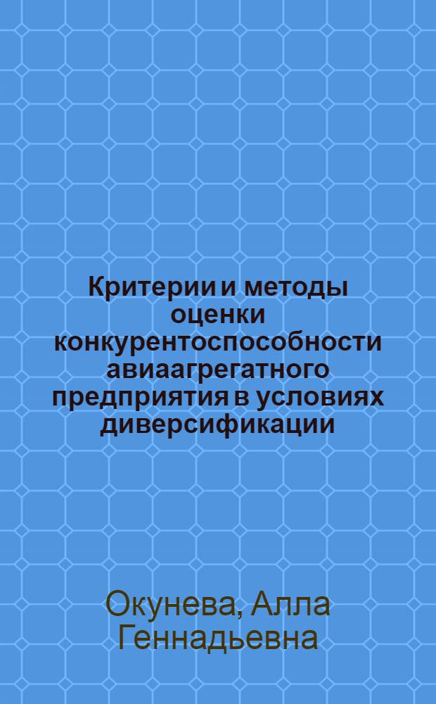 Критерии и методы оценки конкурентоспособности авиаагрегатного предприятия в условиях диверсификации : (на примере ОАО "Авиаагрегат") : автореф. дис. на соиск. учен. степ. канд. экон. наук : специальность 08.00.05 <Экономика и упр. нар. хоз-вом>