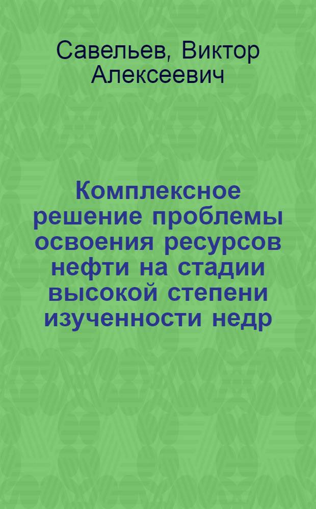 Комплексное решение проблемы освоения ресурсов нефти на стадии высокой степени изученности недр : автореф. дис. на соиск. учен. степ. : (на примере территории Волго-Уральской нефтегазоносной провинции) : автореф. дис. на соиск. учен. степ.д-ра геол.-минерал.наук : специальность 25.00.12 <Геология, поиски и разведка горючих ископаемых>