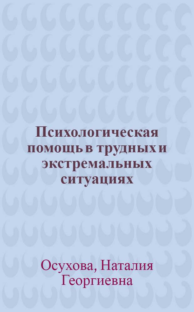 Психологическая помощь в трудных и экстремальных ситуациях : учебное пособие : для студентов высших учебных заведений, обучающихся по направлению и специальности "Социальная работа"