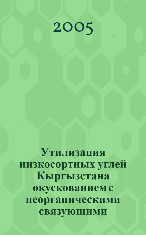 Утилизация низкосортных углей Кыргызстана окускованием с неорганическими связующими : автореферат диссертации на соискание ученой степени к.т.н. : специальность 05.14.04 : специальность 05.14.08