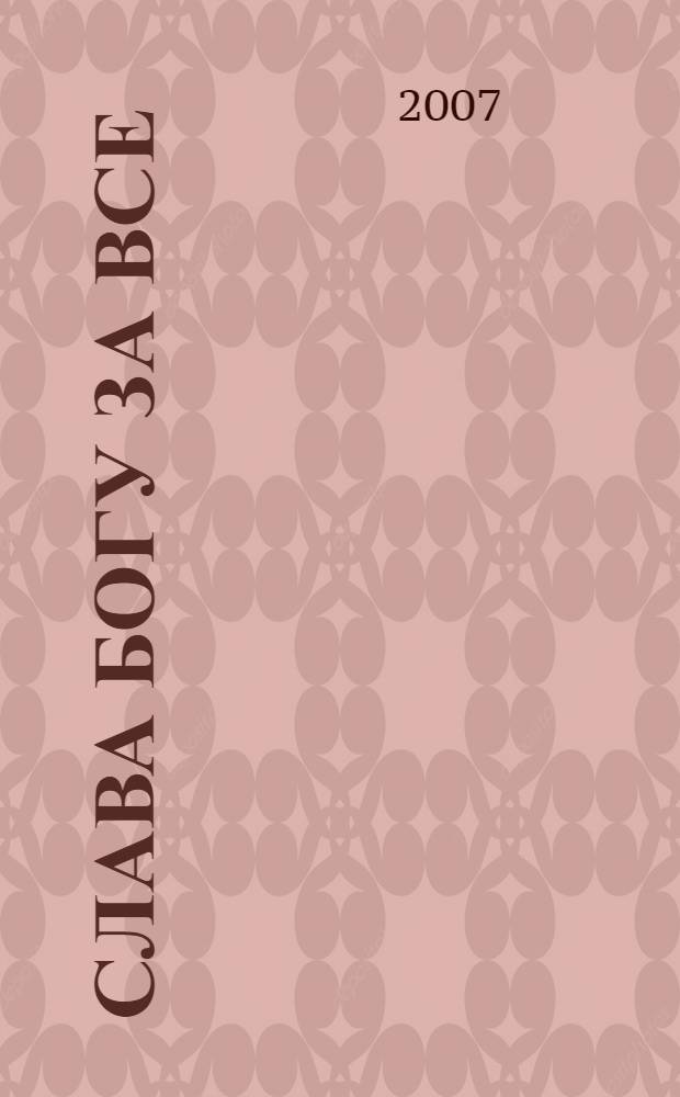 Слава Богу за все : молитвы на всякую потребу : православный молитвослов