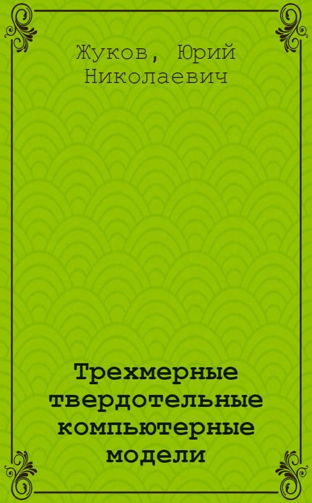 Трехмерные твердотельные компьютерные модели : учебное пособие