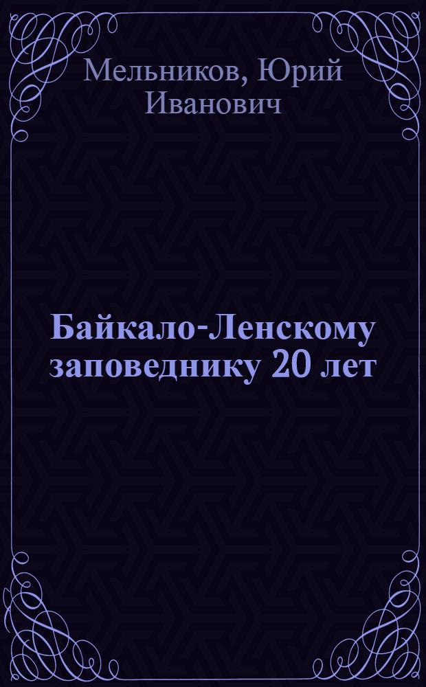 Байкало-Ленскому заповеднику 20 лет : (история, персоналии, библиография)