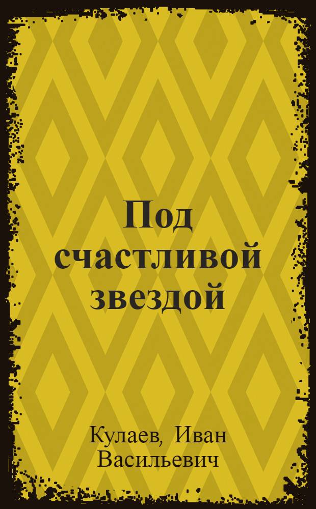 Под счастливой звездой : записки русского предпринимателя, 1875-1930