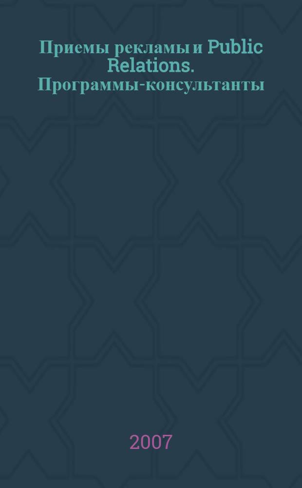 Приемы рекламы и Public Relations. Программы-консультанты : 446 примеров, 200 учебных задач и 21 Практическое приложение